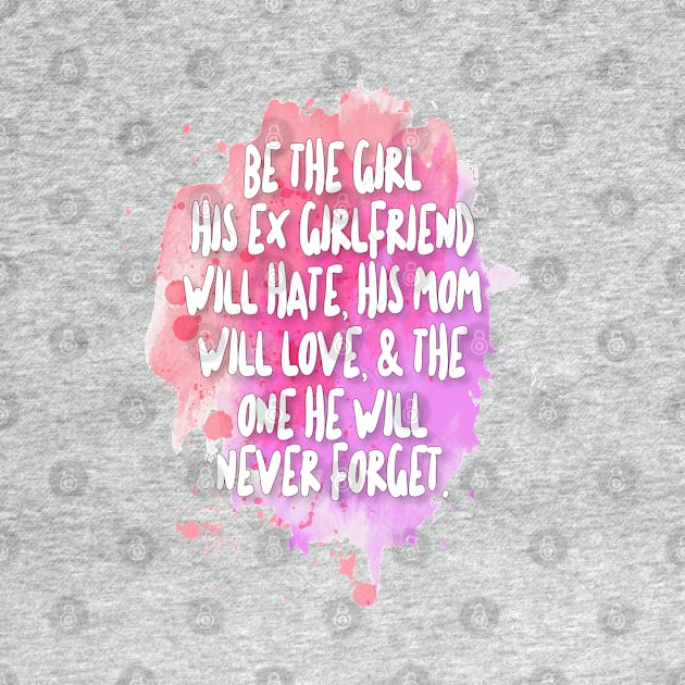 Be The Girl His Ex Girlfriend Will Hate, His Mom Will Love, & The One He Will Never Forget by DankFutura